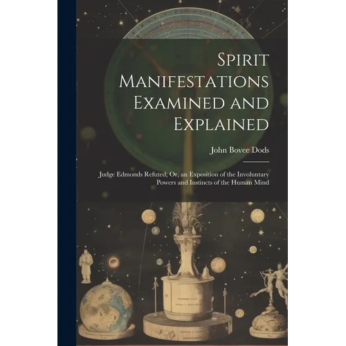 Spirit Manifestations Examined and Explained: Judge Edmonds Refuted; Or, an Exposition of the Involuntary Powers and Instincts of the Human Mind - Paperback | Books | Wiccan Center