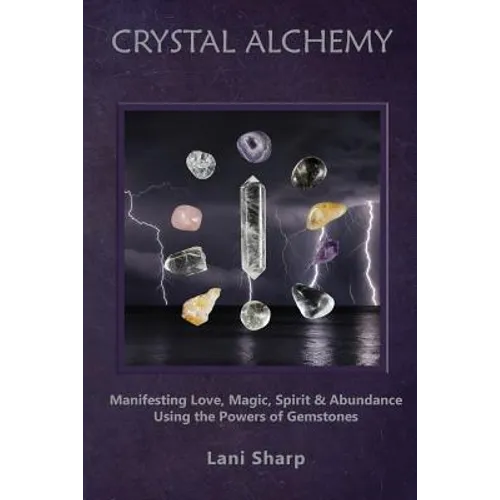 Crystal Alchemy: Manifesting Love, Magic, Spirit and Abundance Using the Powers of Gemstones - Paperback | Books | Wiccan Center