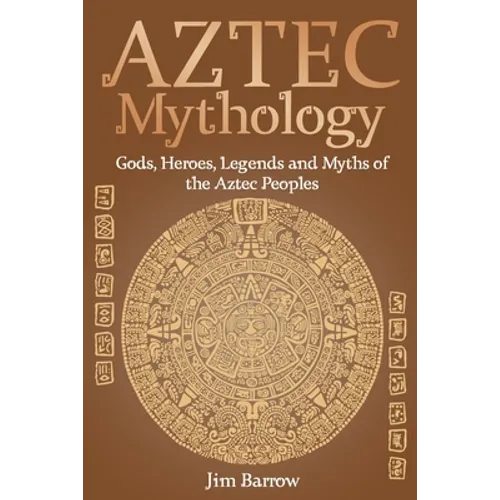 Aztec Mythology: Gods, Heroes, Legends and Myths of the Aztec Peoples - Paperback | Books | Wiccan Center