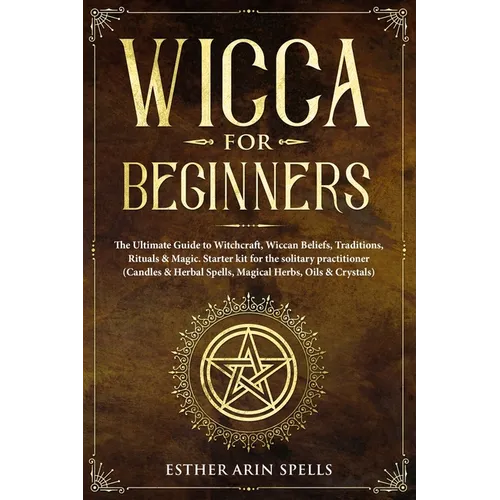 Wicca for Beginners: The Ultimate Guide to Witchcraft, Wiccan Beliefs, Traditions, Rituals & Magic. Starter kit for the solitary practition - Paperback | Books | Wiccan Center