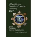 A Poiesis of the Creative Cosmos: Celebrating Her within PaGaian Sacred Ceremony - Paperback | Books | Wiccan Center