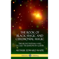The Book of Black Magic and Ceremonial Magic: The Secret Rituals and Occult Traditions in Go?ia (Hardcover) - Hardcover | Books | Wiccan Center