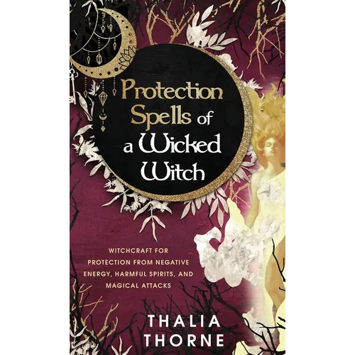 Protection Spells of a Wicked Witch: Witchcraft for Protection from Negative Energy, Harmful Spirits, and Magical Attacks - Hardcover | Books | Wiccan Center