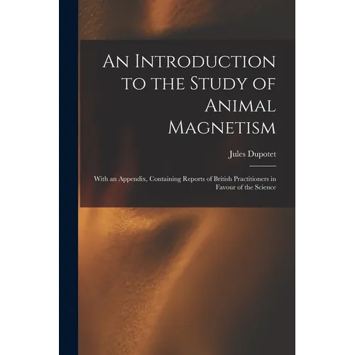 An Introduction to the Study of Animal Magnetism: With an Appendix, Containing Reports of British Practitioners in Favour of the Science - Paperback