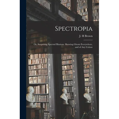Spectropia; or, Surprising Spectral Illusions. Showing Ghosts Everywhere, and of Any Colour - Paperback | Books | Wiccan Center