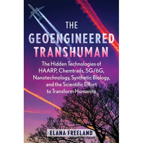 The Geoengineered Transhuman: The Hidden Technologies of Haarp, Chemtrails, 5g/6g, Nanotechnology, Synthetic Biology, and the Scientific Effort to Tra - Paperback | Books | Wiccan Center
