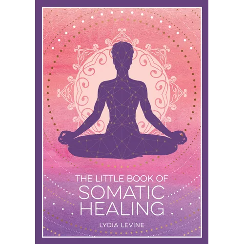 The Little Book of Somatic Healing: A Beginner's Guide to the Art of Body Psychology - Paperback | Books | Wiccan Center