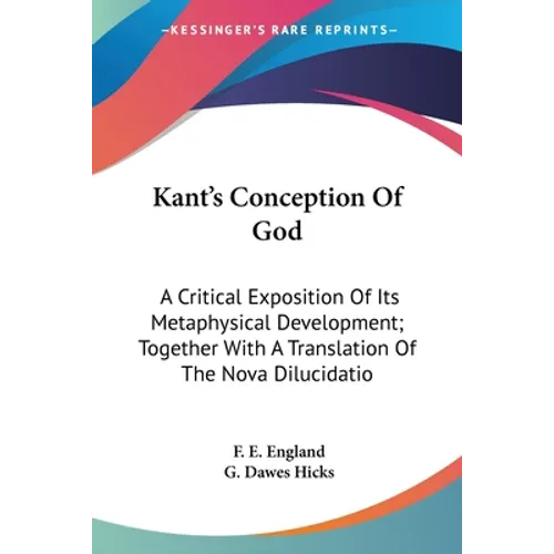 Kant's Conception Of God: A Critical Exposition Of Its Metaphysical Development; Together With A Translation Of The Nova Dilucidatio