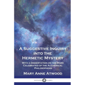 A Suggestive Inquiry Into the Hermetic Mystery: With a Dissertation on the More Celebrated of the Alchemical Philosophers - Paperback | Books | Wiccan Center